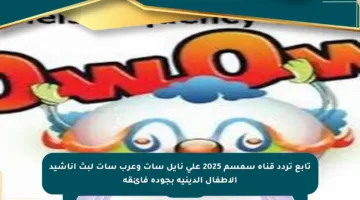 تابع تردد قناة سمسم 2025 على نايل سات وعرب سات لبث أناشيد الأطفال الدينية بجودة فائقة